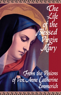 The Life of the Blessed Virgin Mary From the Visions of Venerable Anne Catherine Emmerich